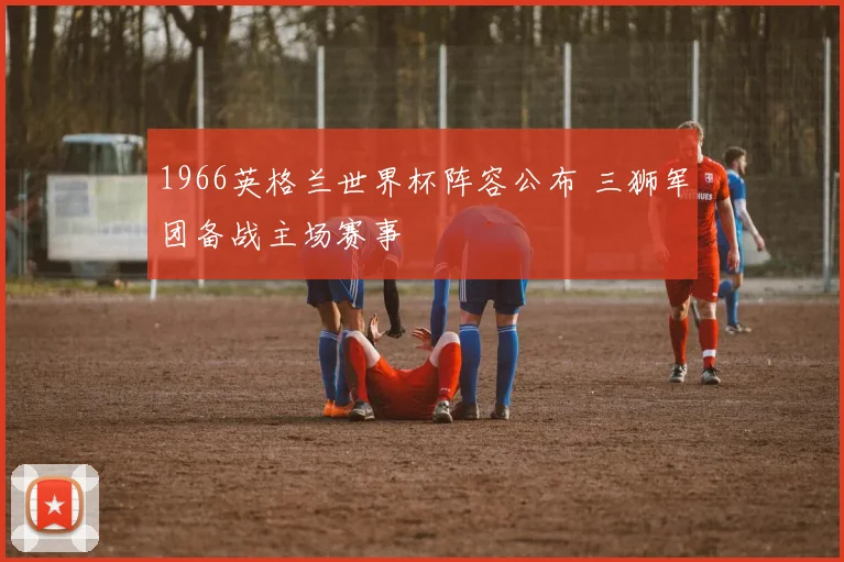 1966英格兰世界杯阵容公布 三狮军团备战主场赛事