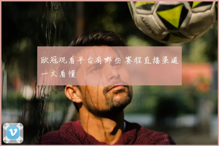 欧冠观看平台有哪些 赛程直播渠道一文看懂