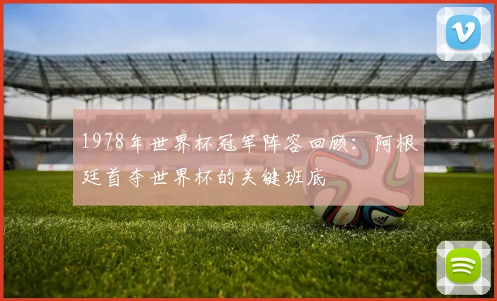 1978年世界杯冠军阵容回顾：阿根廷首夺世界杯的关键班底