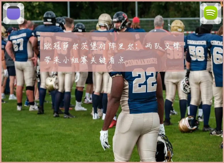 欧冠萨尔茨堡对阵里尔：两队交锋带来小组赛关键看点