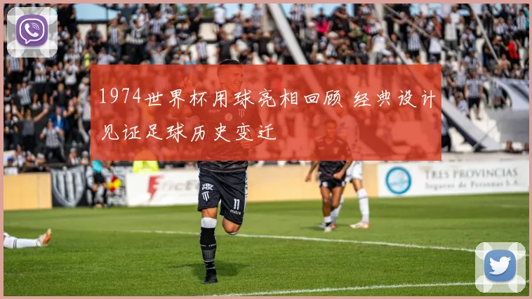 1974世界杯用球亮相回顾 经典设计见证足球历史变迁